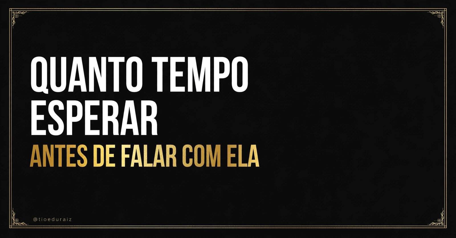 Frase de impacto "Quanto tempo esperar antes de falar com ela" em tipografia branca e dourada sobre fundo preto com moldura dourada